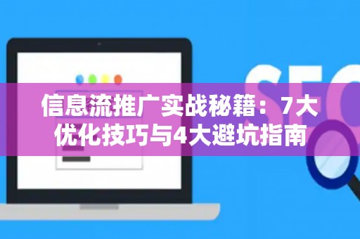 信息流推广实战秘籍：7大优化技巧与4大避坑指南