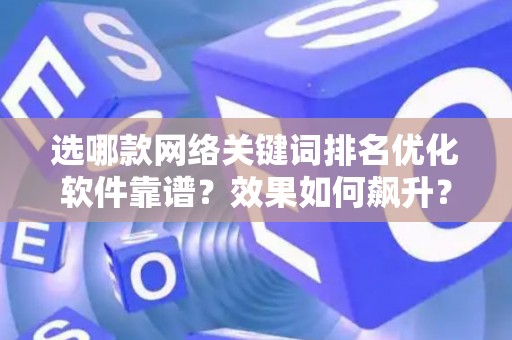 选哪款网络关键词排名优化软件靠谱？效果如何飙升？