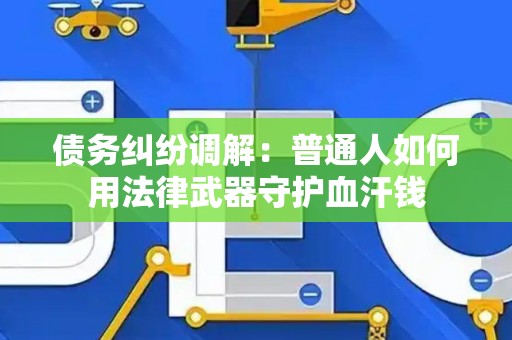 债务纠纷调解：普通人如何用法律武器守护血汗钱