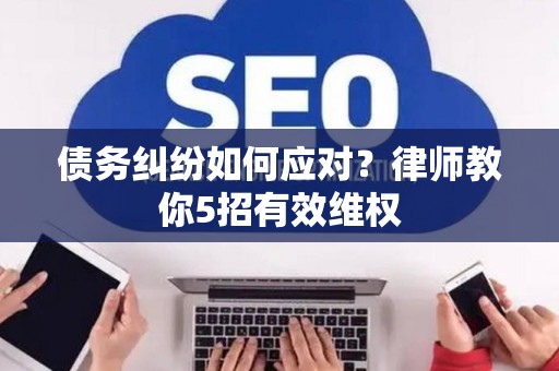 债务纠纷如何应对？律师教你5招有效维权