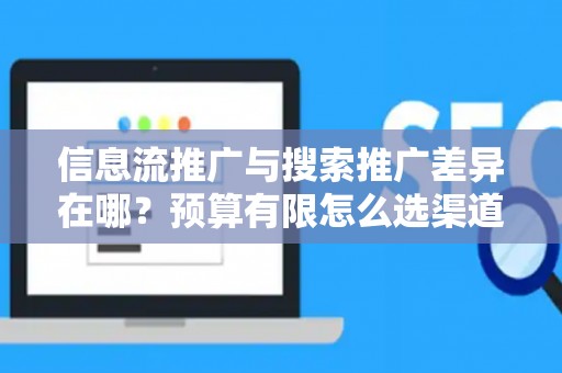 信息流推广与搜索推广差异在哪？预算有限怎么选渠道？