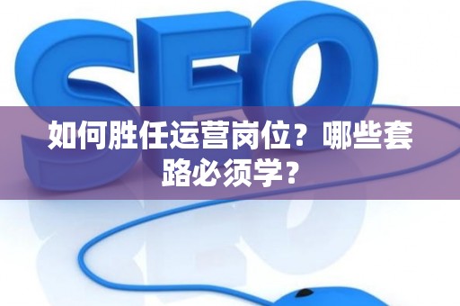 如何胜任运营岗位？哪些套路必须学？