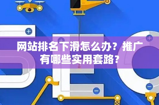 网站排名下滑怎么办？推广有哪些实用套路？