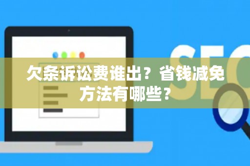 欠条诉讼费谁出？省钱减免方法有哪些？