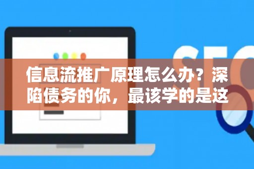 信息流推广原理怎么办？深陷债务的你，最该学的是这个！