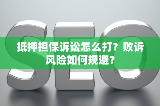 抵押担保诉讼怎么打？败诉风险如何规避？