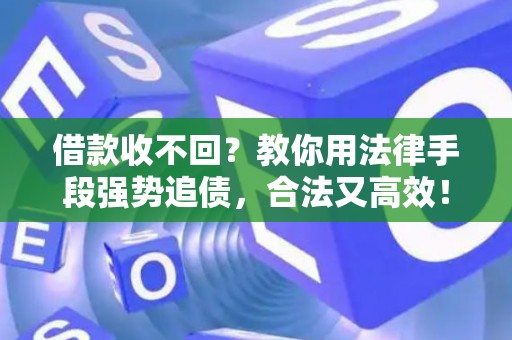 借款收不回？教你用法律手段强势追债，合法又高效！