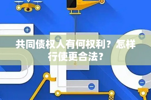 共同债权人有何权利？怎样行使更合法？