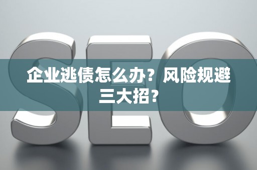 企业逃债怎么办？风险规避三大招？