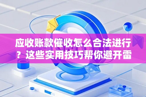 应收账款催收怎么合法进行？这些实用技巧帮你避开雷区