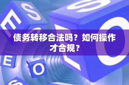 债务转移合法吗？如何操作才合规？